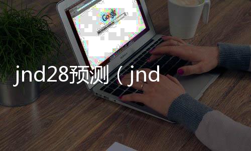 jnd28预测（jnd20预测网） 